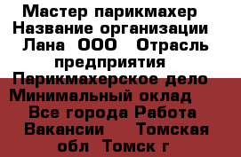 Мастер-парикмахер › Название организации ­ Лана, ООО › Отрасль предприятия ­ Парикмахерское дело › Минимальный оклад ­ 1 - Все города Работа » Вакансии   . Томская обл.,Томск г.